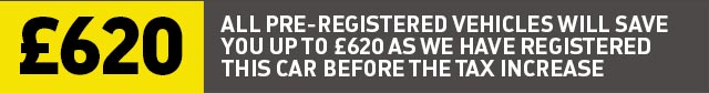 All pre-registered vehicles will save YOU up to £620 as we have registered this car before the tax increase